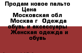 Продам новое пальто › Цена ­ 3 300 - Московская обл., Москва г. Одежда, обувь и аксессуары » Женская одежда и обувь   
